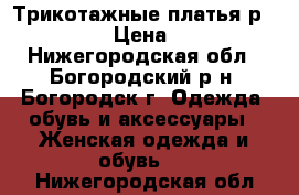 Трикотажные платья р. 46-48 › Цена ­ 500 - Нижегородская обл., Богородский р-н, Богородск г. Одежда, обувь и аксессуары » Женская одежда и обувь   . Нижегородская обл.